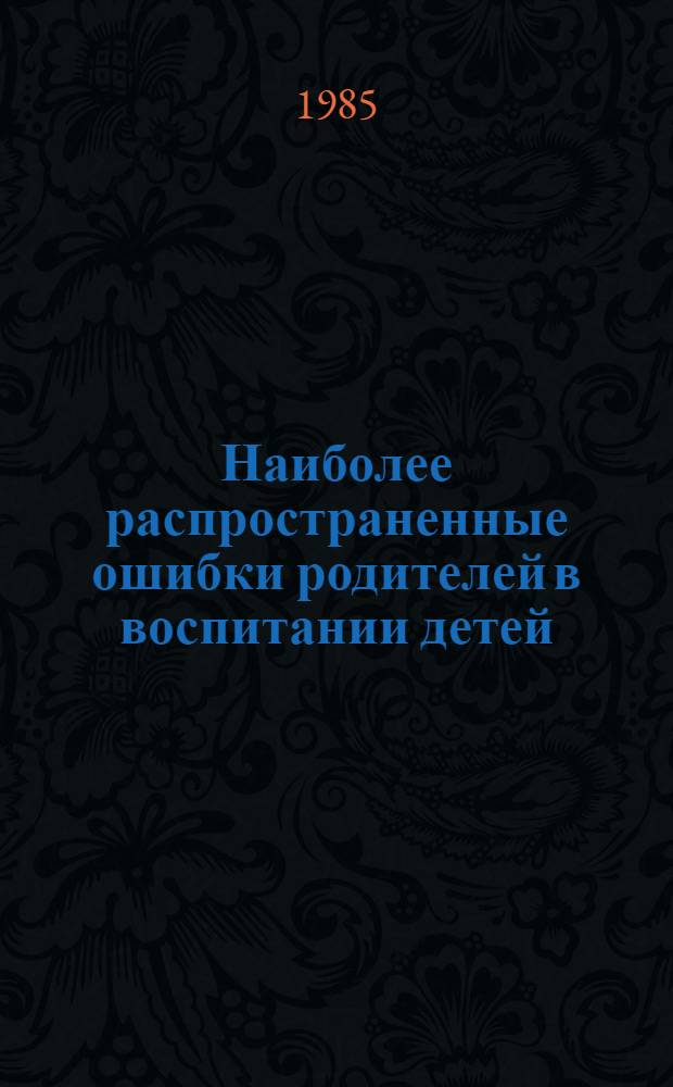 Наиболее распространенные ошибки родителей в воспитании детей : Рекомендации для родителей и учителей