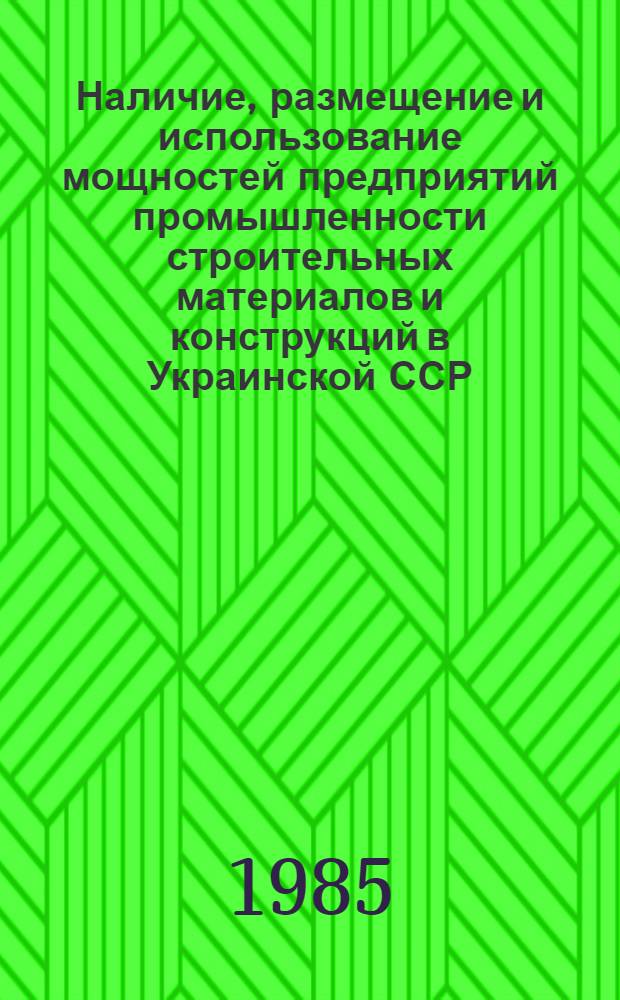 Наличие, размещение и использование мощностей предприятий промышленности строительных материалов и конструкций в Украинской ССР : Стат. сб.