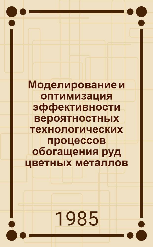 Моделирование и оптимизация эффективности вероятностных технологических процессов обогащения руд цветных металлов : Автореф. дис. на соиск. учен. степ. д. т. н