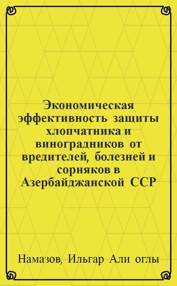 Экономическая эффективность защиты хлопчатника и виноградников от вредителей, болезней и сорняков в Азербайджанской ССР : Автореф. дис. на соиск. учен. степ. канд. экон. наук : (08.00.22)