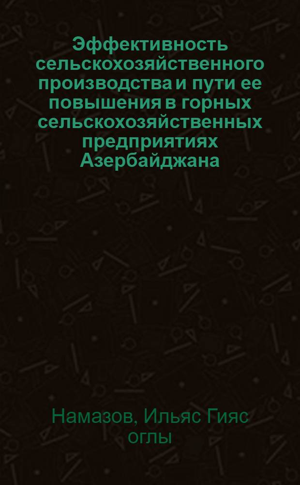 Эффективность сельскохозяйственного производства и пути ее повышения в горных сельскохозяйственных предприятиях Азербайджана : (На материалах горн. хоз-в Кировабад-Каз. зоны АзССР) : Автореф. дис. на соиск. учен. степ. канд. экон. наук : (08.00.22)