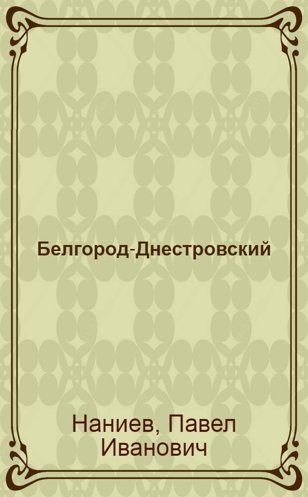 Белгород-Днестровский = Belgorod-Dnestrovsky : Путеводитель