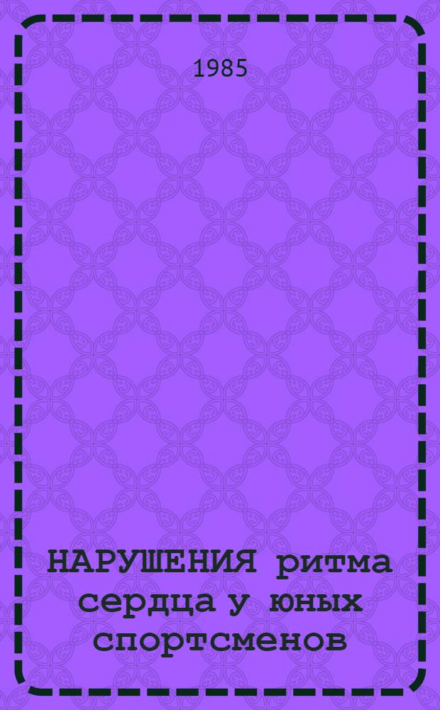 НАРУШЕНИЯ ритма сердца у юных спортсменов (этиопатогенез, клиника, дифференциальная диагностика, профилактика) : Метод. рекомендации для спорт. врачей отд-ния функцион. диагностики, педиатров