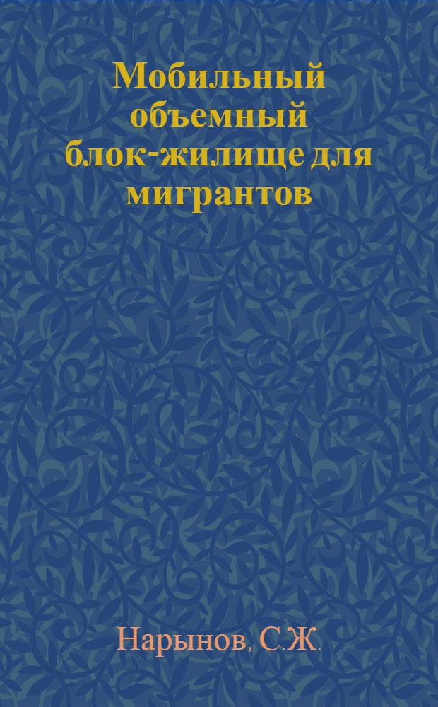 Мобильный объемный блок-жилище для мигрантов : Авт. свидетельство СССР № 796340 : Всемир. выст. достижений молодых изобретателей, Пловдив, 1985