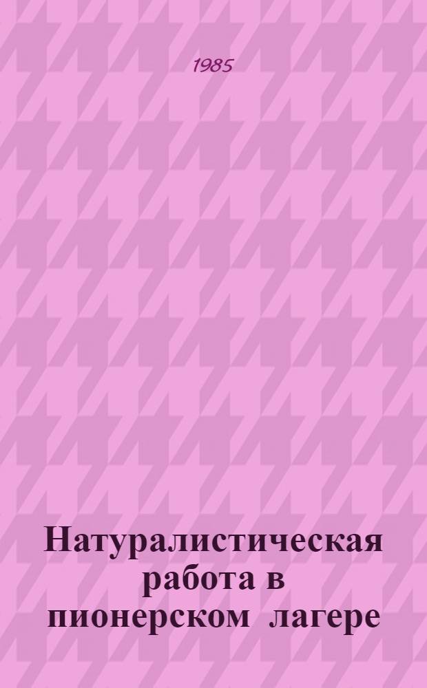 Натуралистическая работа в пионерском лагере : Метод. рекомендации