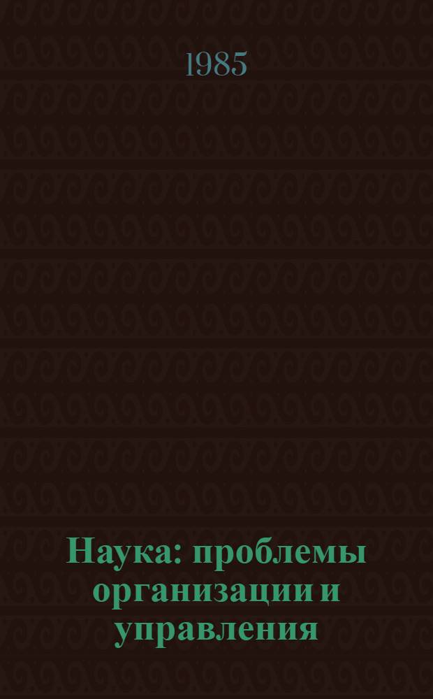 Наука: проблемы организации и управления : (Сов. лит. за 1981-1985 гг.) : Реф. сб