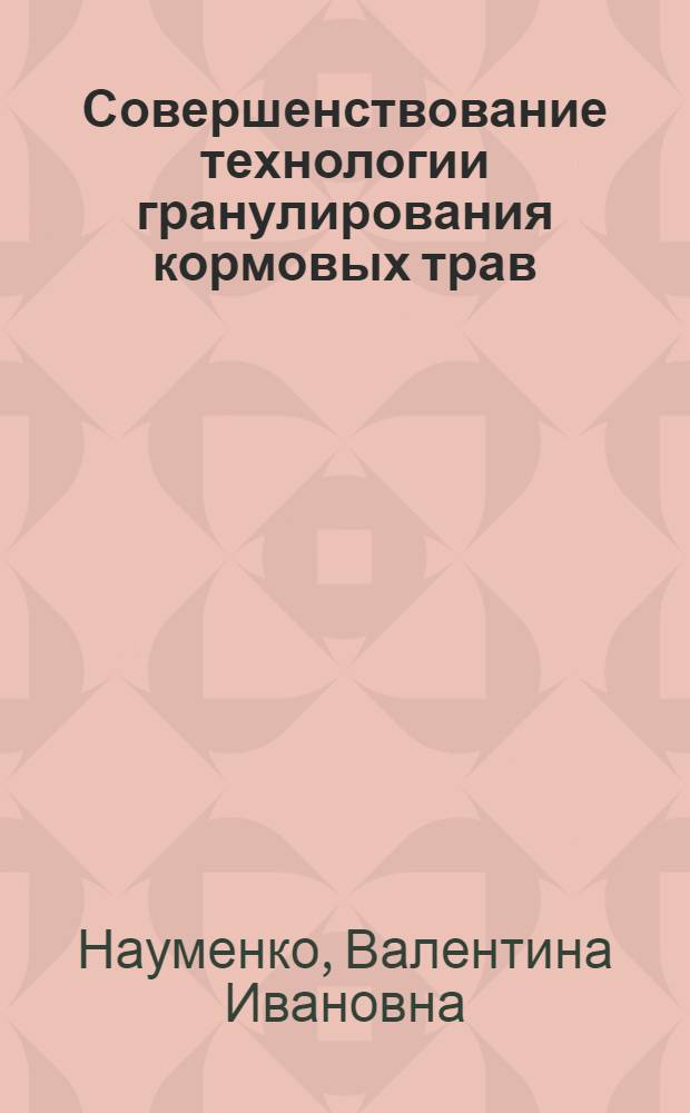 Совершенствование технологии гранулирования кормовых трав : Автореф. дис. на соиск. учен. степ. канд. техн. наук : (05.18.02)