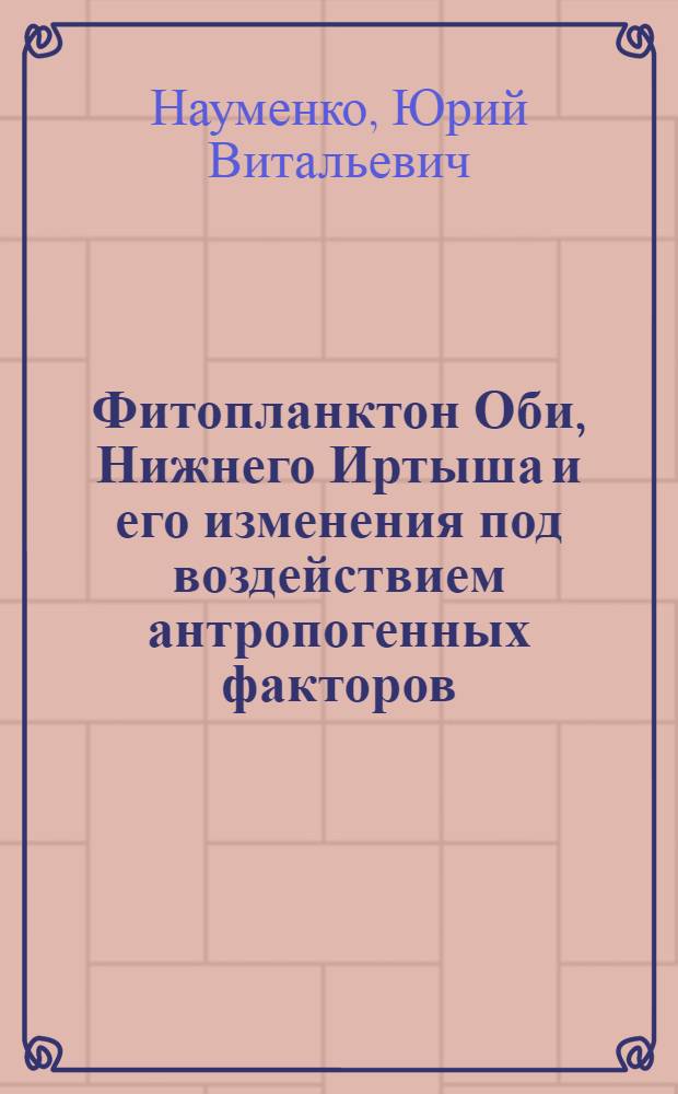 Фитопланктон Оби, Нижнего Иртыша и его изменения под воздействием антропогенных факторов : Автореф. дис. на соиск. учен. степ. канд. биол. наук : (03.00.05)
