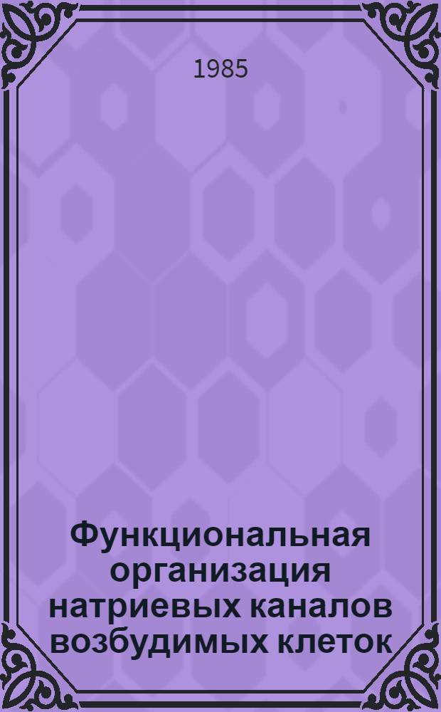 Функциональная организация натриевых каналов возбудимых клеток : Автореф. дис. на соиск. учен. степ. д-ра биол. наук : (03.00.17)