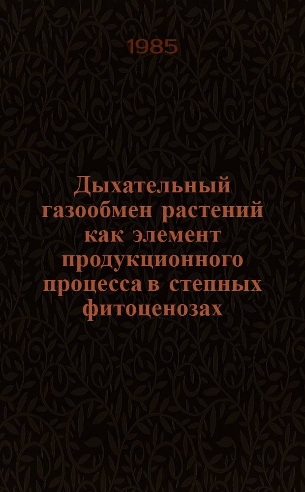 Дыхательный газообмен растений как элемент продукционного процесса в степных фитоценозах : Автореф. дис. на соиск. учен. степ. канд. биол. наук : (03.00.16)