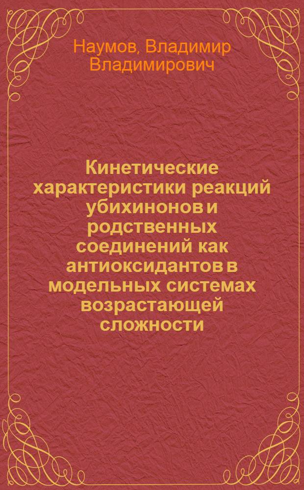 Кинетические характеристики реакций убихинонов и родственных соединений как антиоксидантов в модельных системах возрастающей сложности : Автореф. дис. на соиск. учен. степ. канд. хим. наук : (03.00.02)
