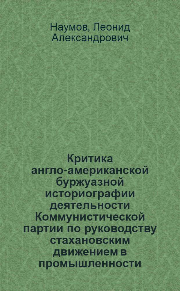Критика англо-американской буржуазной историографии деятельности Коммунистической партии по руководству стахановским движением в промышленности (1935-1941 гг.) : Автореф. дис. на соиск. учен. степ. канд. ист. наук : (07.00.01)