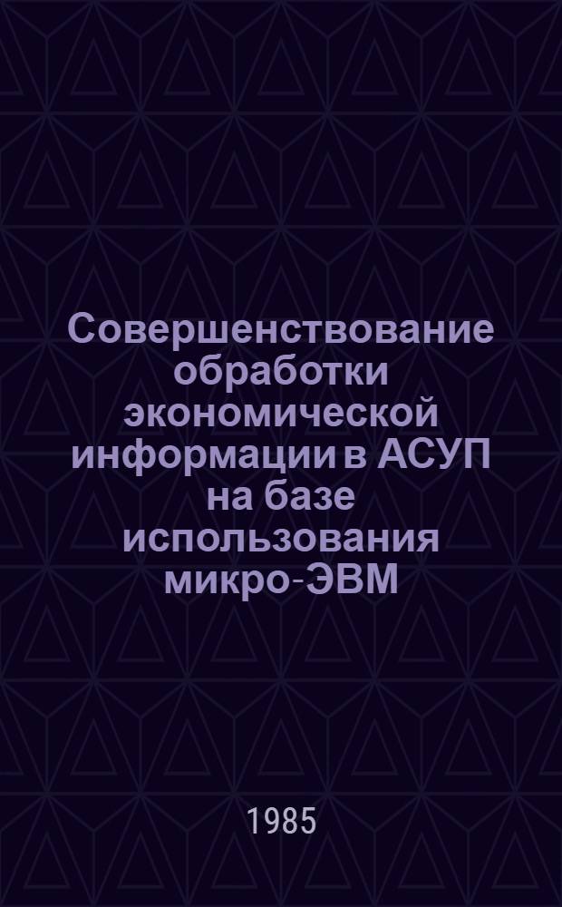 Совершенствование обработки экономической информации в АСУП на базе использования микро-ЭВМ : Автореф. дис. на соиск. учен. степ. канд. экон. наук : (08.00.13)