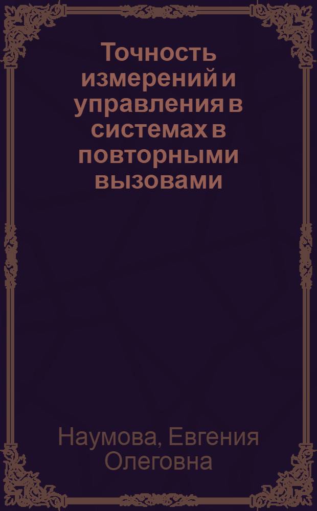 Точность измерений и управления в системах в повторными вызовами : Автореф. дис. на соиск. учен. степ. канд. техн. наук : (05.13.01; 05.12.14)