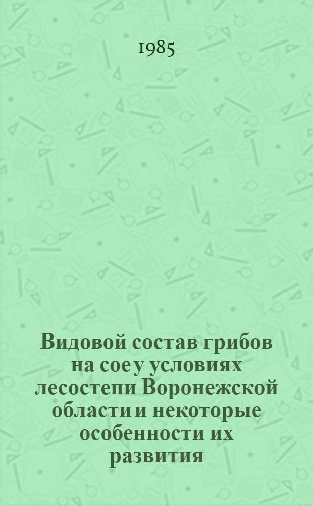 Видовой состав грибов на сое у условиях лесостепи Воронежской области и некоторые особенности их развития : Автореф. дис. на соиск. учен. степ. канд. биол. наук : (03.00.05)