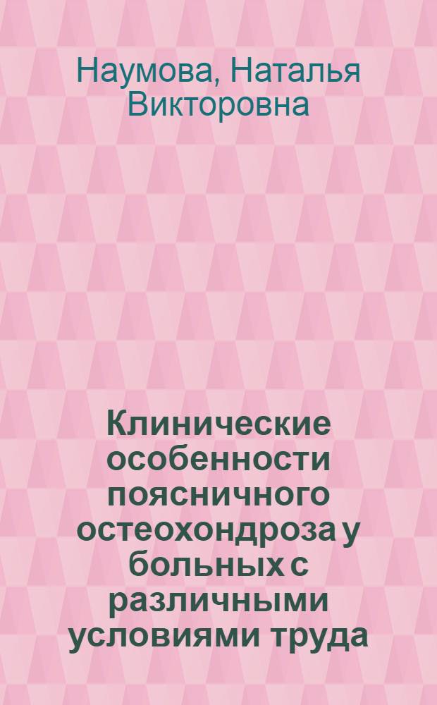 Клинические особенности поясничного остеохондроза у больных с различными условиями труда : (При мех., хим. и сочет. воздействиях) : Автореф. дис. на соиск. учен. степ. канд. мед. наук : (14.00.13)