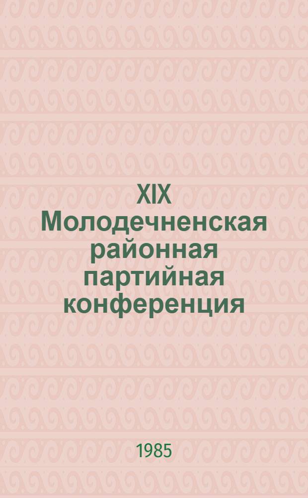 XIX Молодечненская районная партийная конференция : (Справ. материал)
