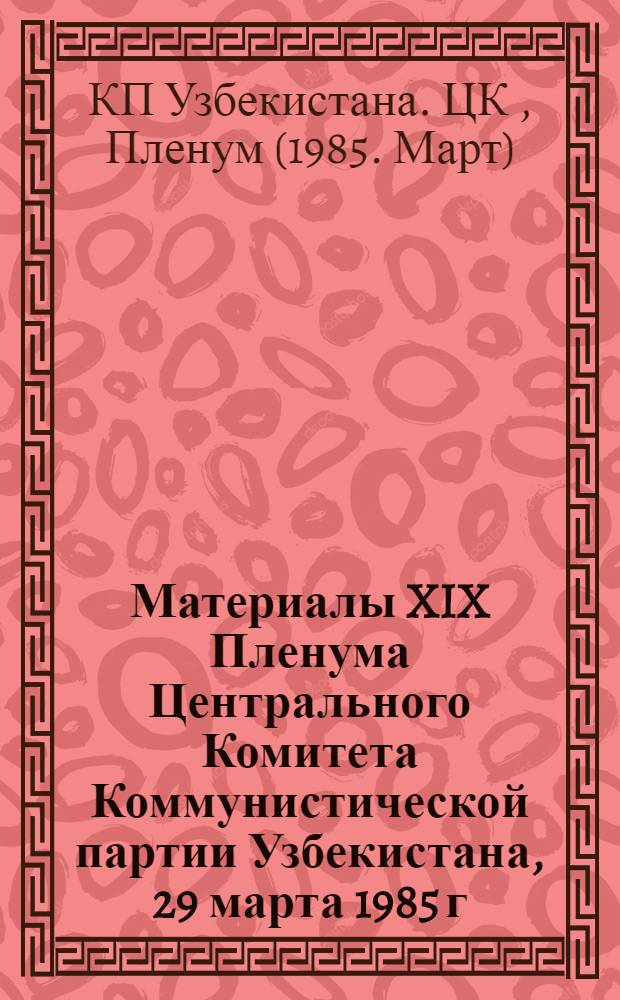 Материалы XIX Пленума Центрального Комитета Коммунистической партии Узбекистана, 29 марта 1985 г.