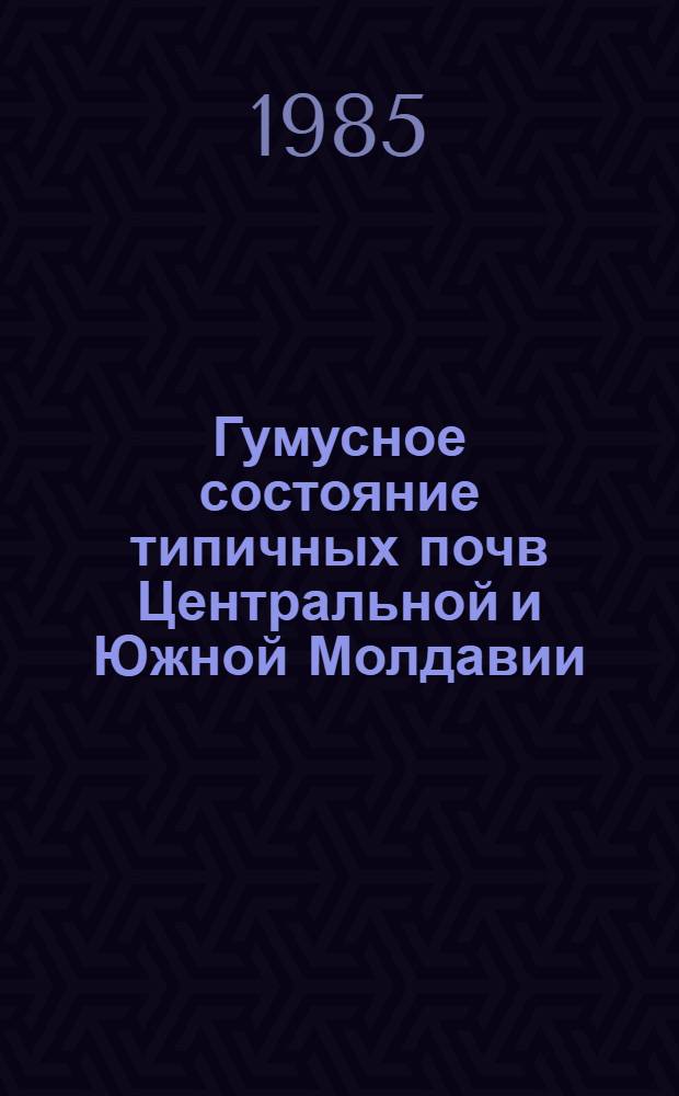Гумусное состояние типичных почв Центральной и Южной Молдавии : Автореф. дис. на соиск .учен. степ. канд. биол. наук : (06.01.03)