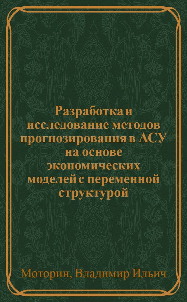 Разработка и исследование методов прогнозирования в АСУ на основе экономических моделей с переменной структурой : Автореф. дис. на соиск. учен. степ. канд. экон. наук : (08.00.13)