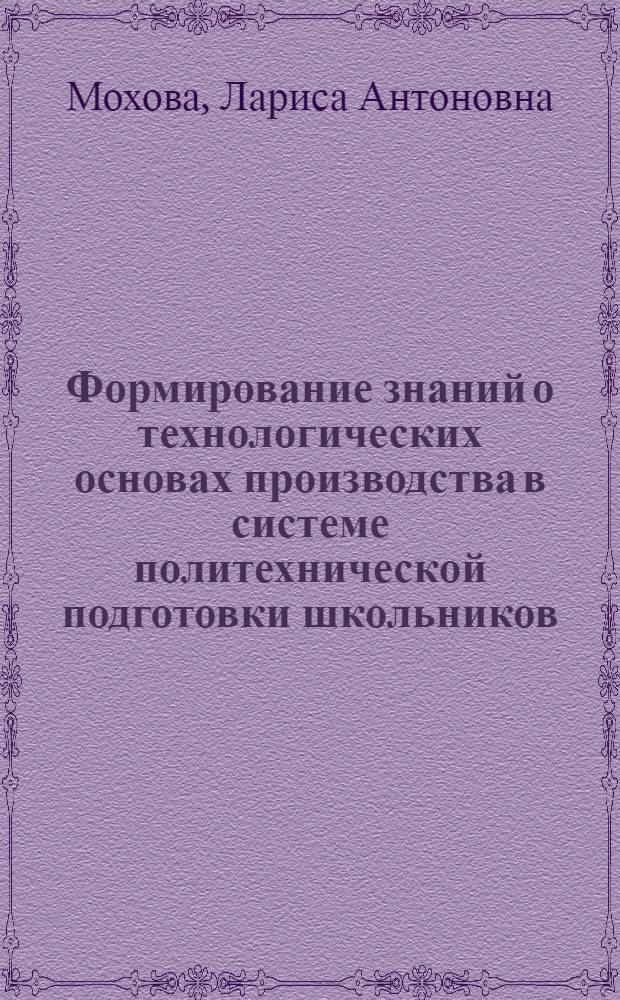 Формирование знаний о технологических основах производства в системе политехнической подготовки школьников : (На материале предметов естественно-науч. цикла и труд. обучения) : Автореф. дис. на соиск. учен. степ. канд. пед. наук : (13.00.01)