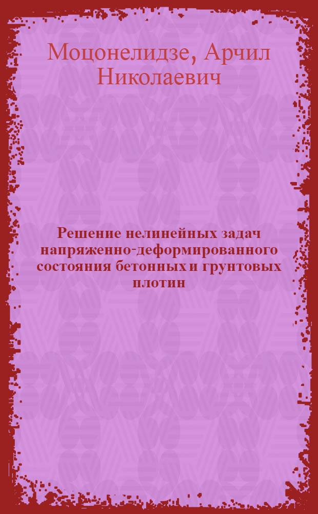 Решение нелинейных задач напряженно-деформированного состояния бетонных и грунтовых плотин : Автореф. дис. на соиск. учен. степ. д-ра техн. наук : (05.23.07)