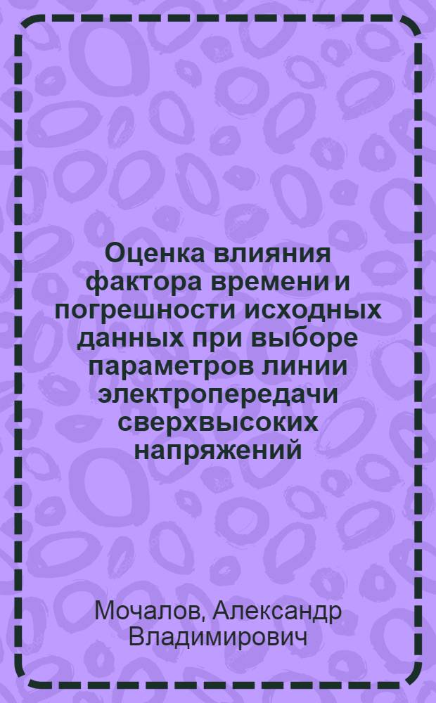 Оценка влияния фактора времени и погрешности исходных данных при выборе параметров линии электропередачи сверхвысоких напряжений : Автореф. дис. на соиск. учен. степ. к. э. н