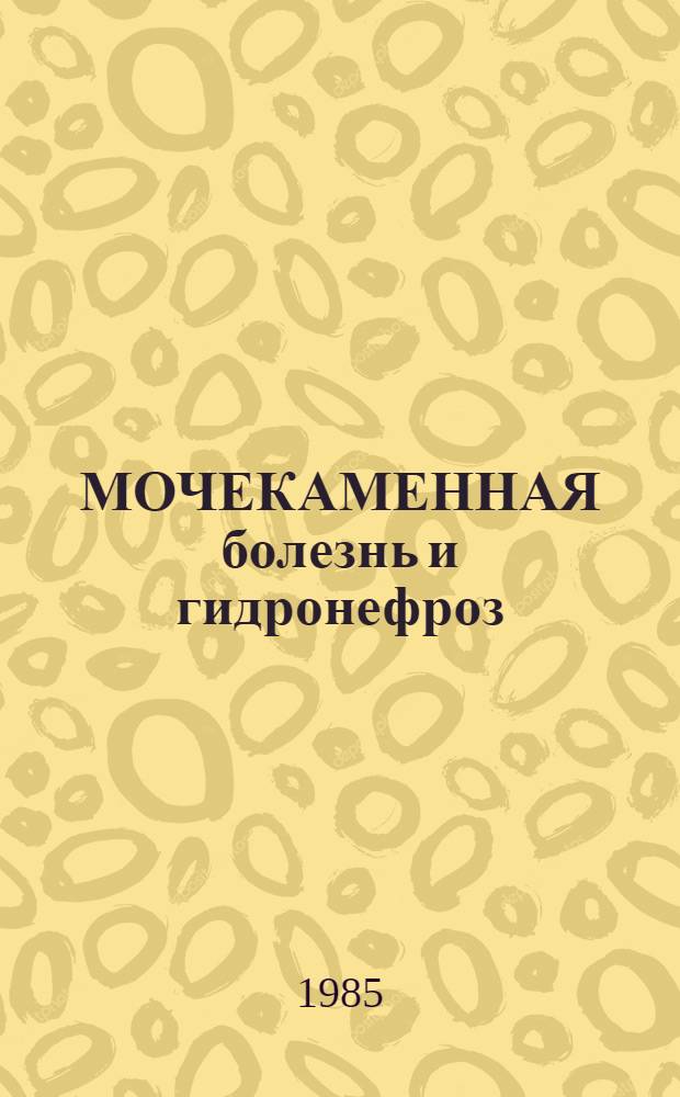 МОЧЕКАМЕННАЯ болезнь и гидронефроз : (Учеб.-метод. разраб. для студентов 5 курса)
