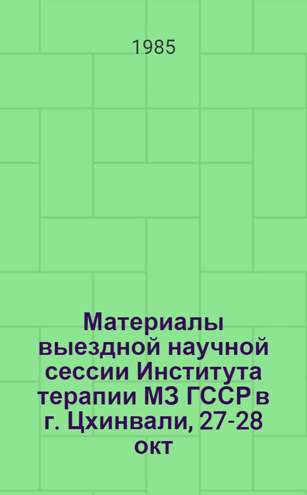 Материалы выездной научной сессии Института терапии МЗ ГССР в г. Цхинвали, 27-28 окт. 1983 г.