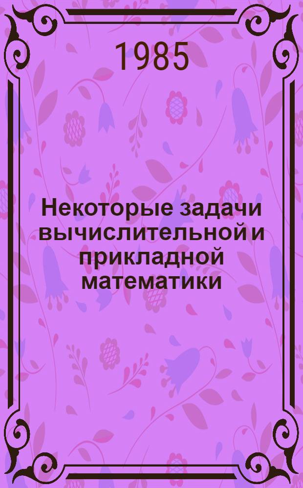 Некоторые задачи вычислительной и прикладной математики = Some problems of computational and applied mathematics : Сб. ст