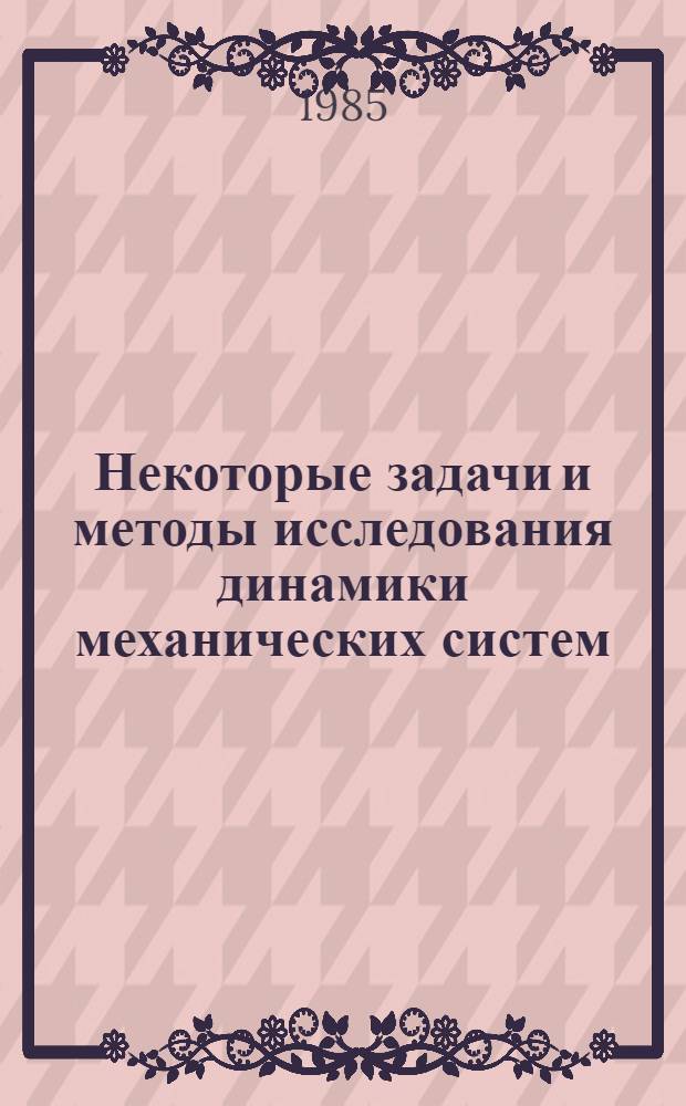 Некоторые задачи и методы исследования динамики механических систем : Темат. сб. науч. тр