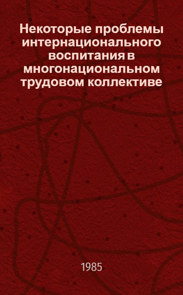 Некоторые проблемы интернационального воспитания в многонациональном трудовом коллективе : Сб. ст.