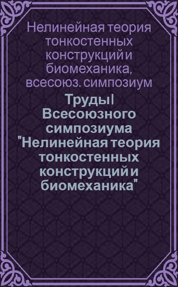 Труды I Всесоюзного симпозиума "Нелинейная теория тонкостенных конструкций и биомеханика"