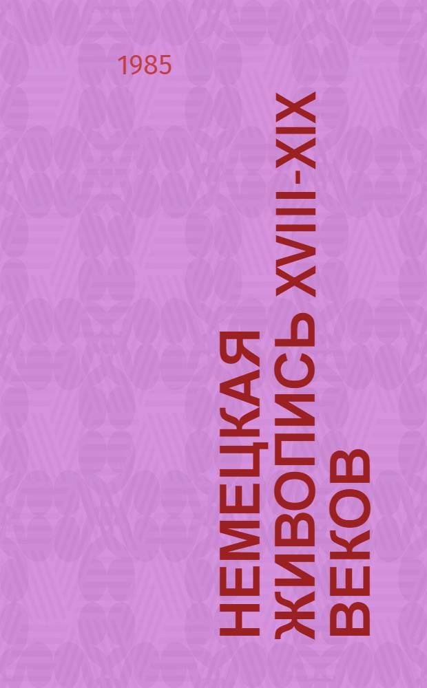 Немецкая живопись XVIII-XIX веков : Из собр. Гос. музея изобраз. искусств им. А.С. Пушкина : Кат. выст