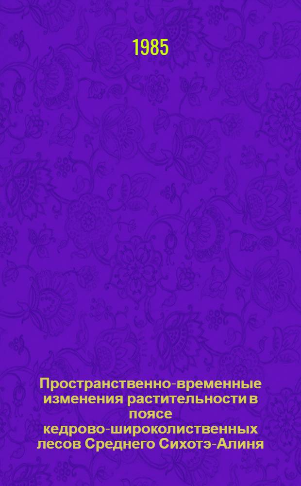 Пространственно-временные изменения растительности в поясе кедрово-широколиственных лесов Среднего Сихотэ-Алиня : Автореф. дис. на соиск. учен. степ. канд. геогр. наук : (11.00.05)