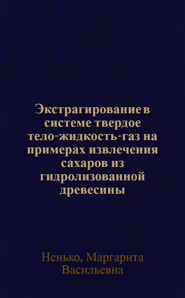 Экстрагирование в системе твердое тело-жидкость-газ на примерах извлечения сахаров из гидролизованной древесины : Автореф. дис. на соиск. учен. степ. канд. техн. наук : (05.17.08)