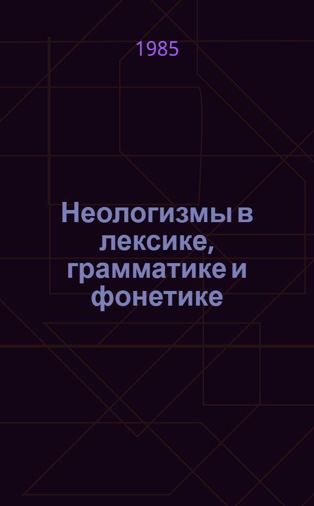 Неологизмы в лексике, грамматике и фонетике : Сб. науч. тр