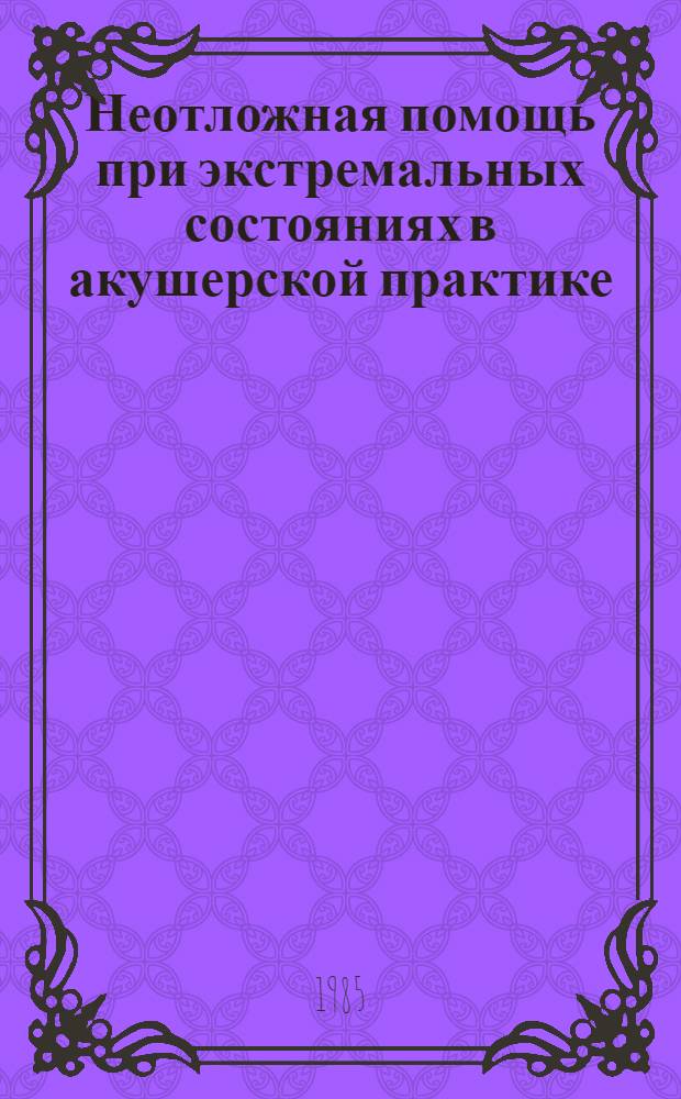 Неотложная помощь при экстремальных состояниях в акушерской практике : Руководство