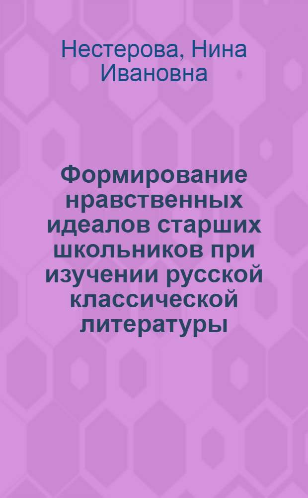 Формирование нравственных идеалов старших школьников при изучении русской классической литературы : Автореф. дис. на соиск. учен. степ. канд. пед. наук : (13.00.02)