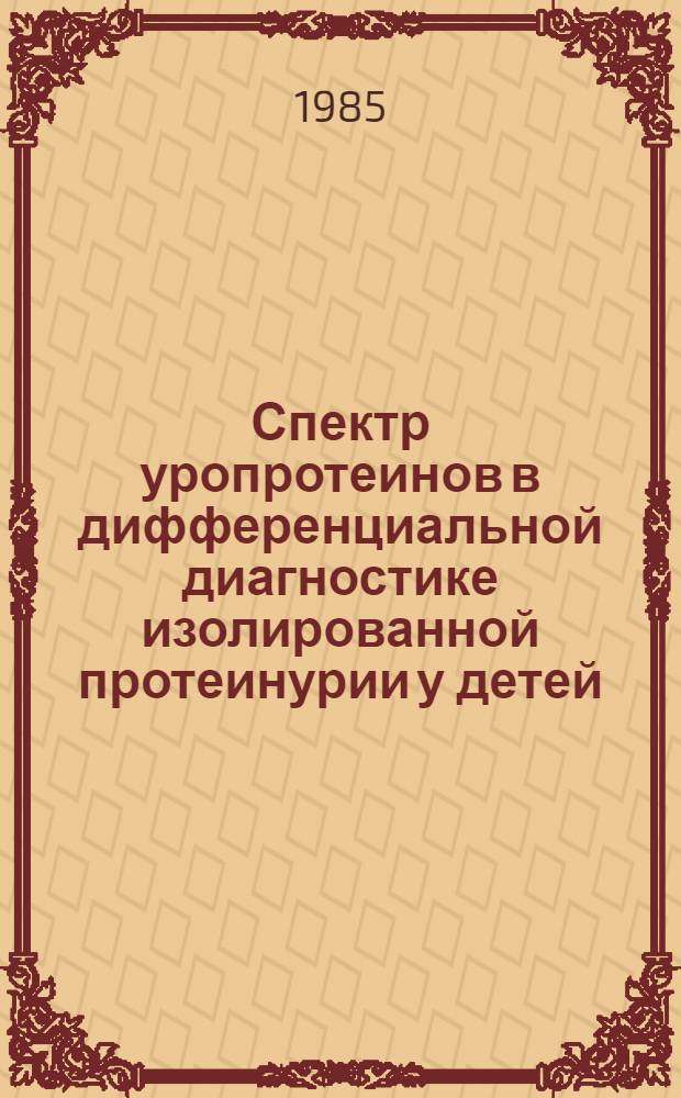 Спектр уропротеинов в дифференциальной диагностике изолированной протеинурии у детей : Автореф. дис. на соиск. учен. степ. канд. мед. наук : (14.00.09)