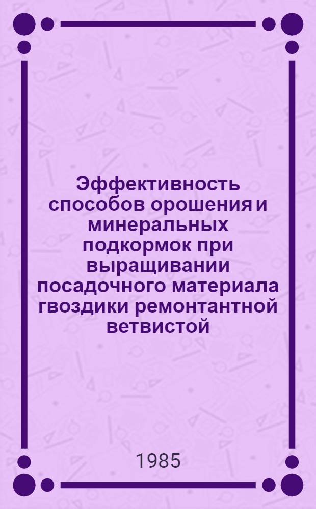 Эффективность способов орошения и минеральных подкормок при выращивании посадочного материала гвоздики ремонтантной ветвистой : Автореф. дис. на соиск. учен. степ. канд. с.-х. наук : (06.01.07)