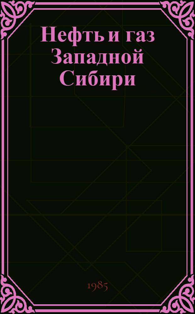 Нефть и газ Западной Сибири : Пробл. добычи и транспортировки : Тез. докл. всесоюз. науч.-техн. конф. (16-18 апр. 1985 г.)