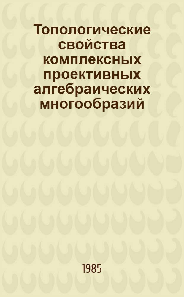 Топологические свойства комплексных проективных алгебраических многообразий : Автореф. дис. на соиск. учен. степ. канд. физ.-мат. наук : (01.01.04)