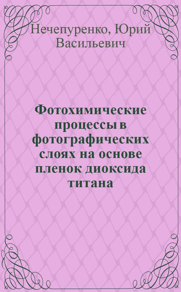 Фотохимические процессы в фотографических слоях на основе пленок диоксида титана : Автореф. дис. на соиск. учен. степ. к. х. н