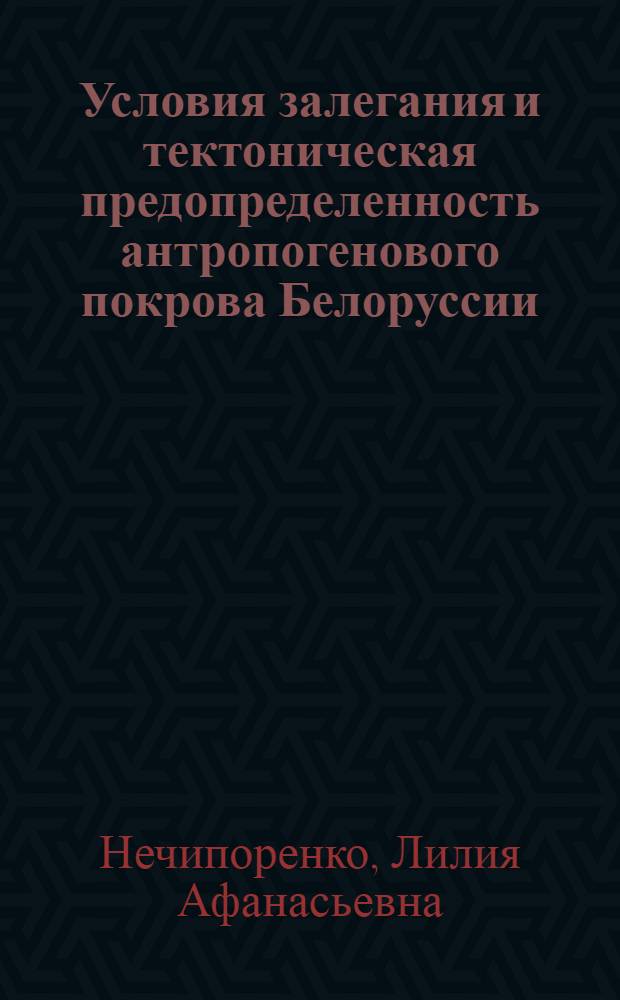 Условия залегания и тектоническая предопределенность антропогенового покрова Белоруссии : Автореф. дис. на соиск. учен. степ. канд. геол.-минерал. наук : (04.00.01)