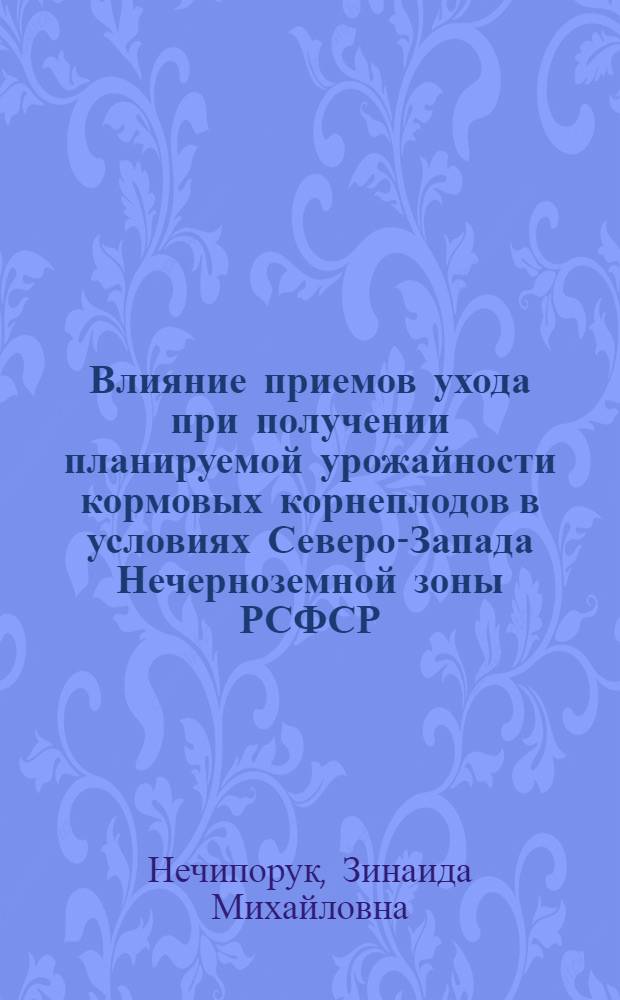 Влияние приемов ухода при получении планируемой урожайности кормовых корнеплодов в условиях Северо-Запада Нечерноземной зоны РСФСР : Автореф. дис. на соиск. учен. степ. канд. с.-х. наук : (06.01.09)