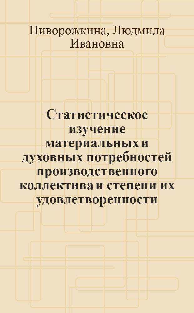 Статистическое изучение материальных и духовных потребностей производственного коллектива и степени их удовлетворенности : (На прим. произв. об-ния "Атоммаш") : Автореф. дис. на соиск. учен. степ. канд. экон. наук : (08.00.11)