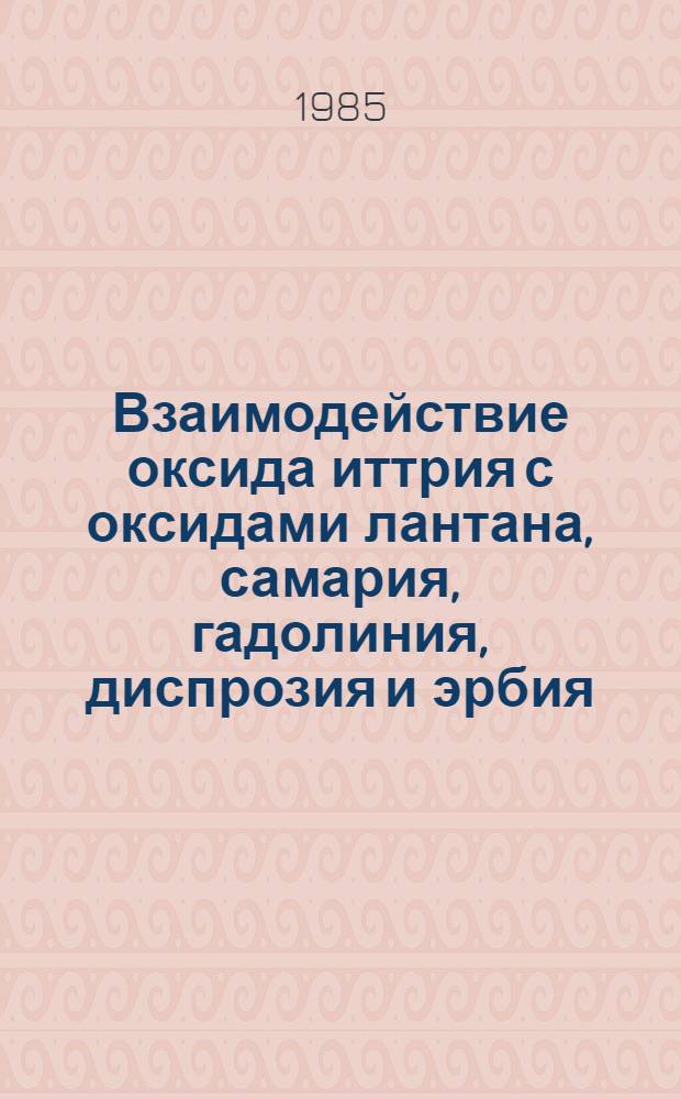 Взаимодействие оксида иттрия с оксидами лантана, самария, гадолиния, диспрозия и эрбия : Автореф. дис. на соиск. учен. степ. к. х. н