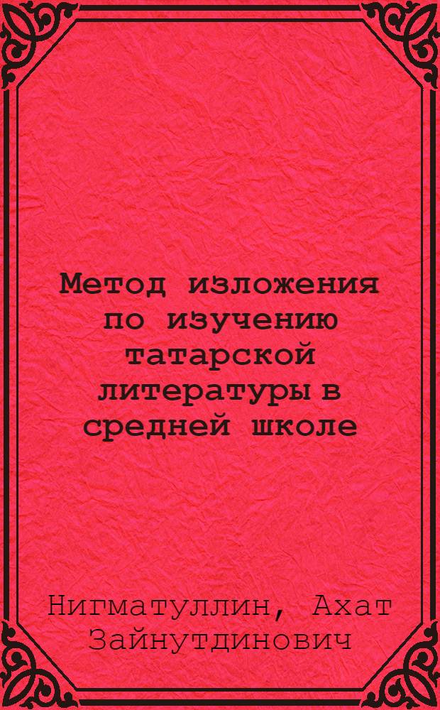 Метод изложения по изучению татарской литературы в средней школе : Учеб. пособие
