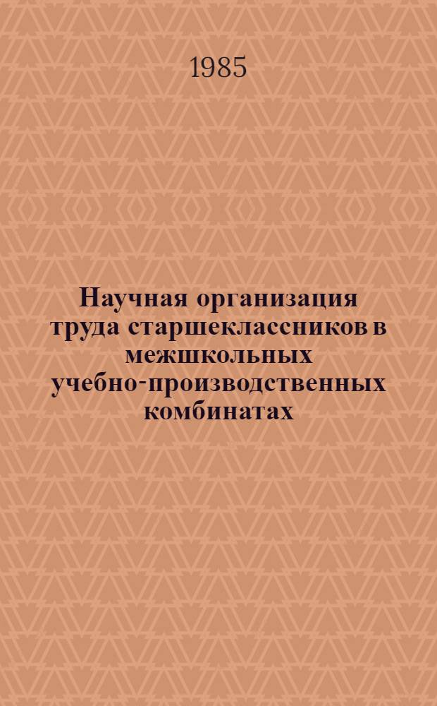 Научная организация труда старшеклассников в межшкольных учебно-производственных комбинатах : (Метод. рекомендации для первич. орг. Пед. о-ва МССР общеобразоват. шк. и УПК)